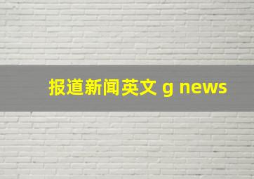 报道新闻英文 g news